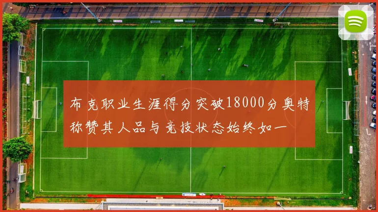 布克职业生涯得分突破18000分奥特称赞其人品与竞技状态始终如一